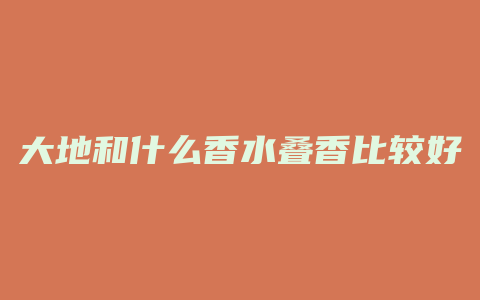 大地和什么香水叠香比较好