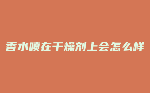 香水喷在干燥剂上会怎么样