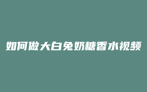 如何做大白兔奶糖香水视频