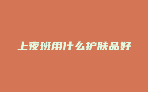 上夜班用什么护肤品好