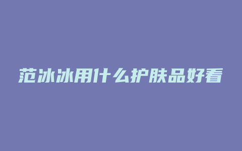 范冰冰用什么护肤品好看