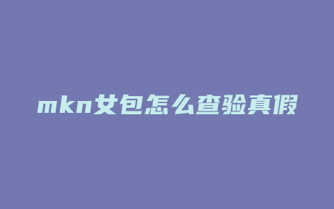 mkn女包怎么查验真假