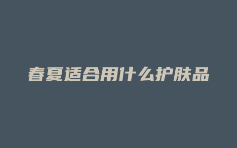 春夏适合用什么护肤品