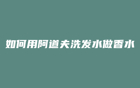 如何用阿道夫洗发水做香水