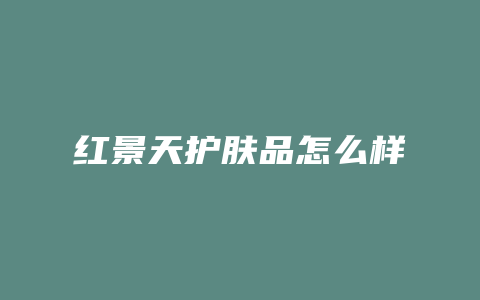 红景天护肤品怎么样