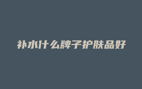 补水什么牌子护肤品好