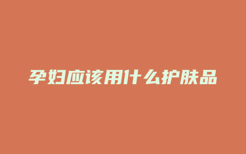 孕妇应该用什么护肤品