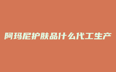 阿玛尼护肤品什么代工生产