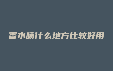 香水喷什么地方比较好用