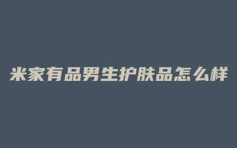 米家有品男生护肤品怎么样