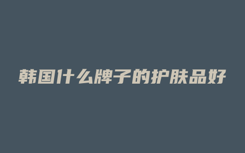 韩国什么牌子的护肤品好
