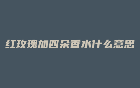红玫瑰加四朵香水什么意思