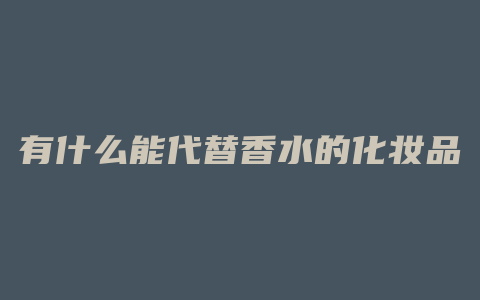 有什么能代替香水的化妆品