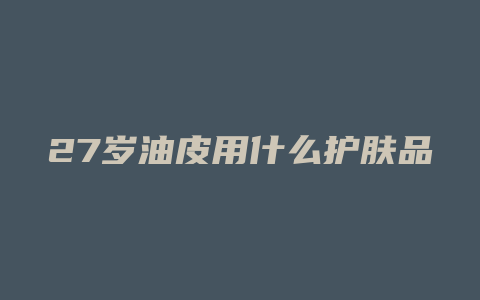 27岁油皮用什么护肤品