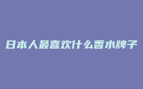 日本人最喜欢什么香水牌子