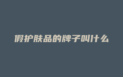 假护肤品的牌子叫什么