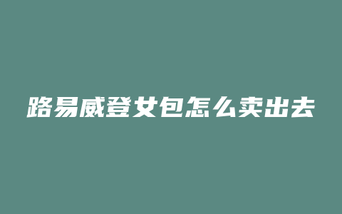 路易威登女包怎么卖出去