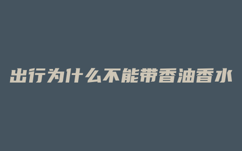 出行为什么不能带香油香水