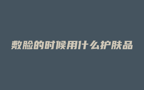 敷脸的时候用什么护肤品