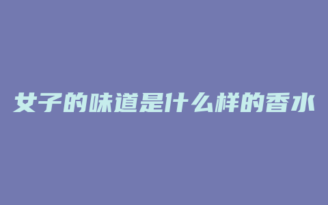 女子的味道是什么样的香水