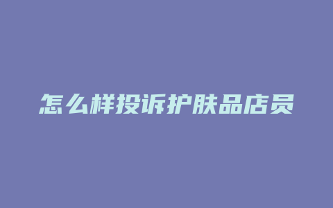 怎么样投诉护肤品店员