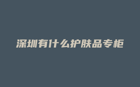 深圳有什么护肤品专柜