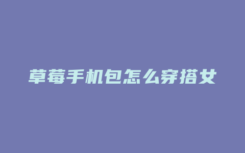 草莓手机包怎么穿搭女