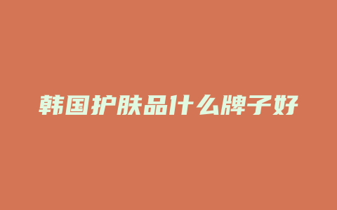 韩国护肤品什么牌子好