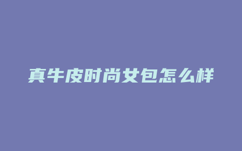 真牛皮时尚女包怎么样