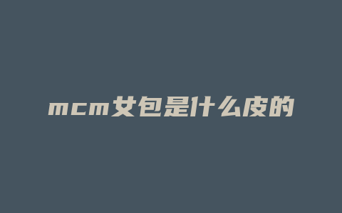mcm女包是什么皮的