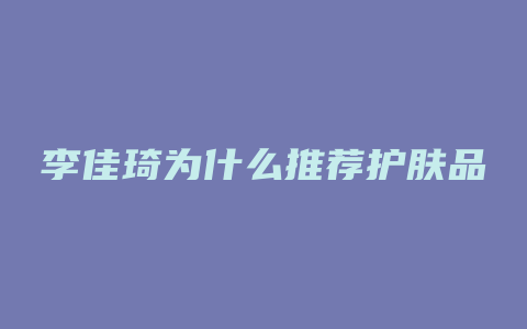 李佳琦为什么推荐护肤品