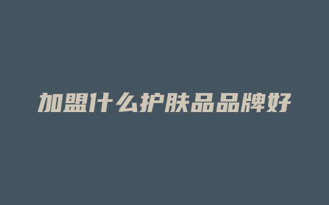 加盟什么护肤品品牌好