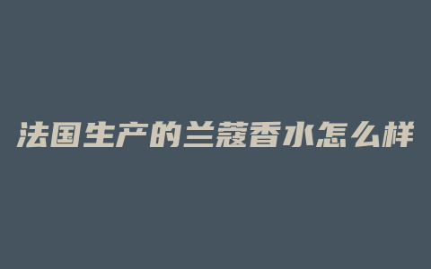 法国生产的兰蔻香水怎么样