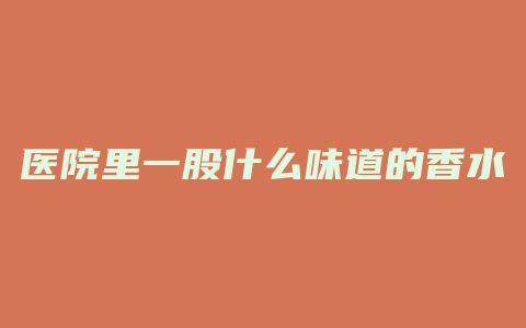 医院里一股什么味道的香水