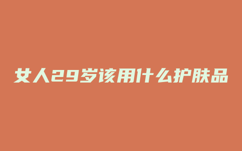 女人29岁该用什么护肤品