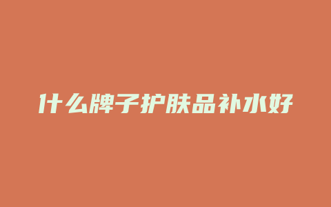 什么牌子护肤品补水好