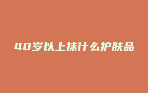 40岁以上抹什么护肤品