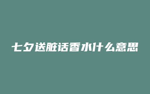 七夕送脏话香水什么意思
