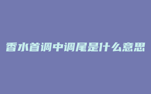 香水首调中调尾是什么意思