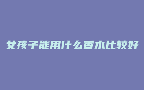 女孩子能用什么香水比较好