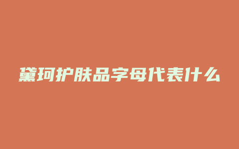 黛珂护肤品字母代表什么