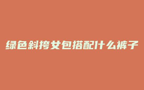 绿色斜挎女包搭配什么裤子