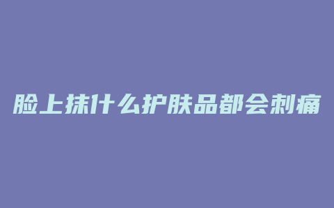 脸上抹什么护肤品都会刺痛