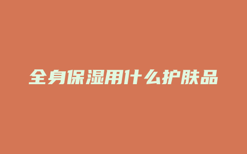 全身保湿用什么护肤品