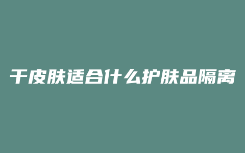 干皮肤适合什么护肤品隔离
