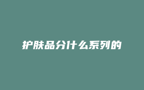 护肤品分什么系列的