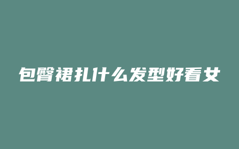 包臀裙扎什么发型好看女