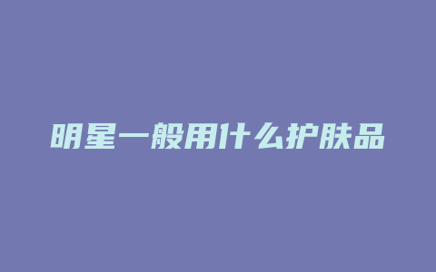 明星一般用什么护肤品
