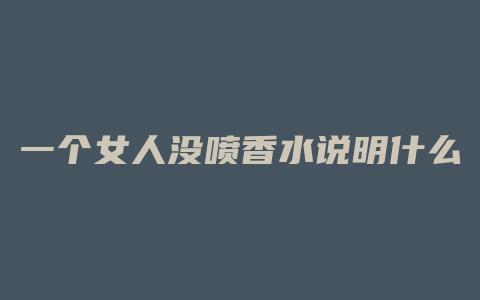 一个女人没喷香水说明什么