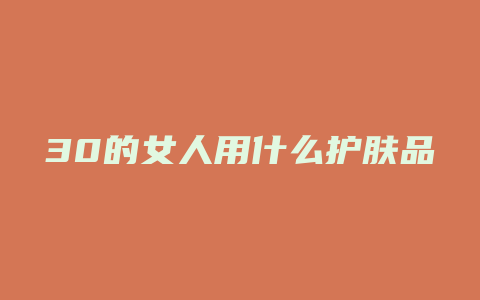 30的女人用什么护肤品